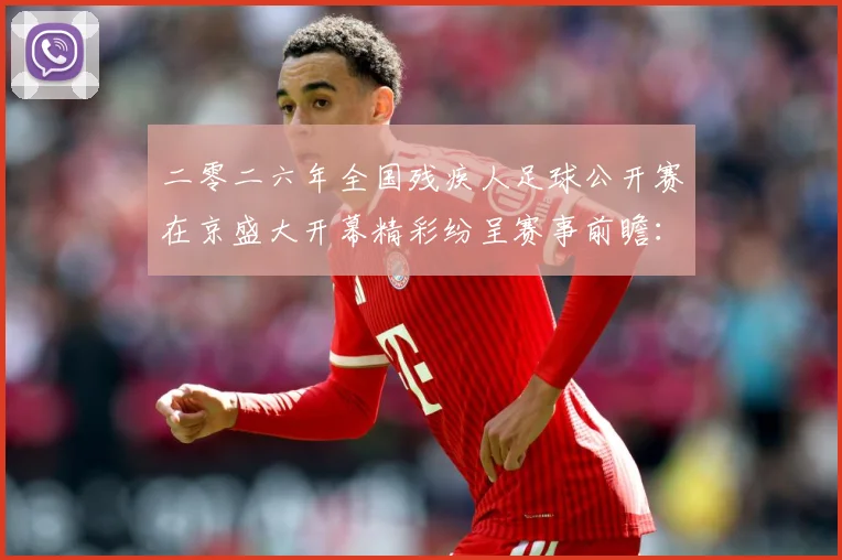 二零二六年全国残疾人足球公开赛在京盛大开幕精彩纷呈赛事前瞻：最新赛事动态与深度分析
