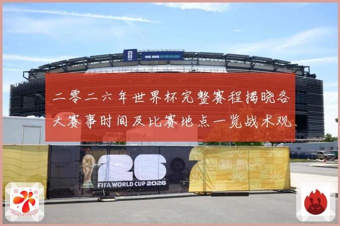 二零二六年世界杯完整赛程揭晓各大赛事时间及比赛地点一览战术观察：最新赛事动态与深度分析