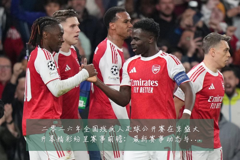 二零二六年全国残疾人足球公开赛在京盛大开幕精彩纷呈赛事前瞻：最新赛事动态与深度分析
