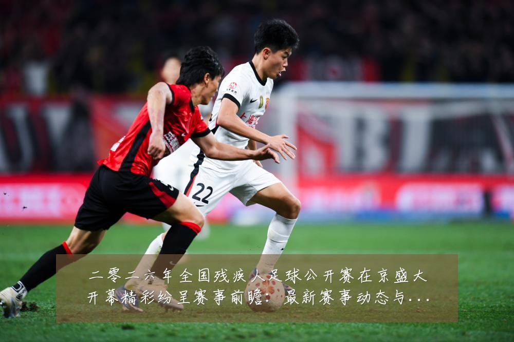 二零二六年全国残疾人足球公开赛在京盛大开幕精彩纷呈赛事前瞻：最新赛事动态与深度分析